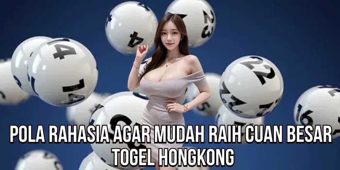 Pola Rahasia Agar Mudah Raih Cuan Besar Togel Hongkong